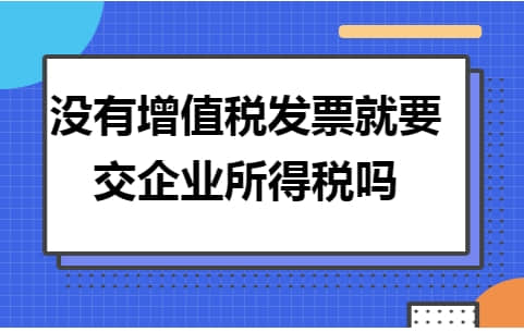 金华用友：没有增值税发票就要交企业所得税吗？
