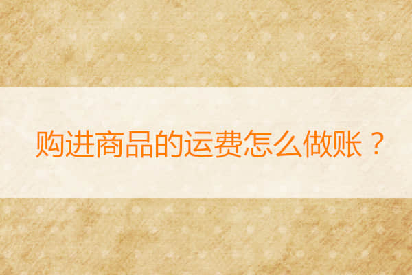 金华财务软件：购进商品的运费怎么做账？