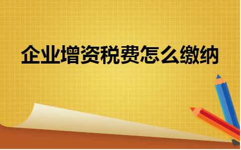 金华畅捷通：企业增资税费怎么缴纳？