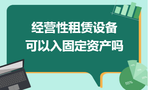 金华财务软件有哪些：经营性租赁设备可以入固定资产吗
