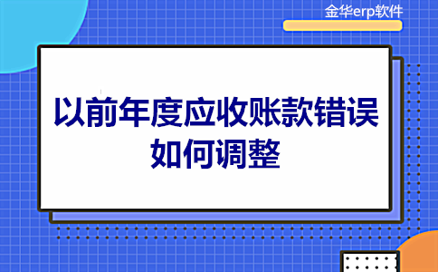 金华erp软件：​以前年度应收账款错误如何调整