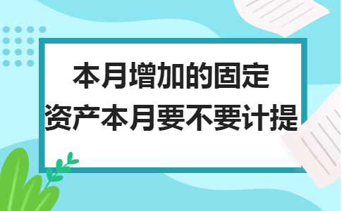 金华用友t3软件：本月增加的固定资产本月要不要计提
