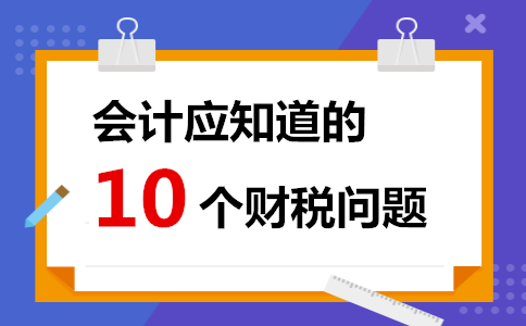 金华用友财务软件官网电话：会计应知道的10个财税问题