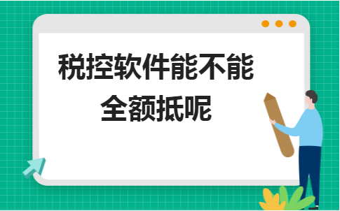 金华生产企业erp管理系统:税控软件能不能全额抵呢