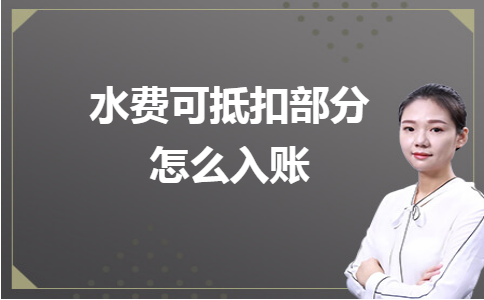 金华畅捷通：水费可抵扣部分怎么入账？