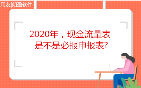 金华企业销售管理系统：2020年，现金流量表是不是必报申报表?一文解析